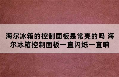 海尔冰箱的控制面板是常亮的吗 海尔冰箱控制面板一直闪烁一直响